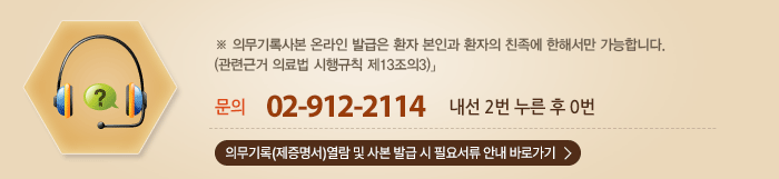 「 문의 02-912-2114 내선 2번 누른 후 0번 ※ 의무기록사본 온라인 발급은 환자 본인과 환자의 친족에 한해서만 가능합니다.(관련근거 의료법 시행규칙 제13조의3)」